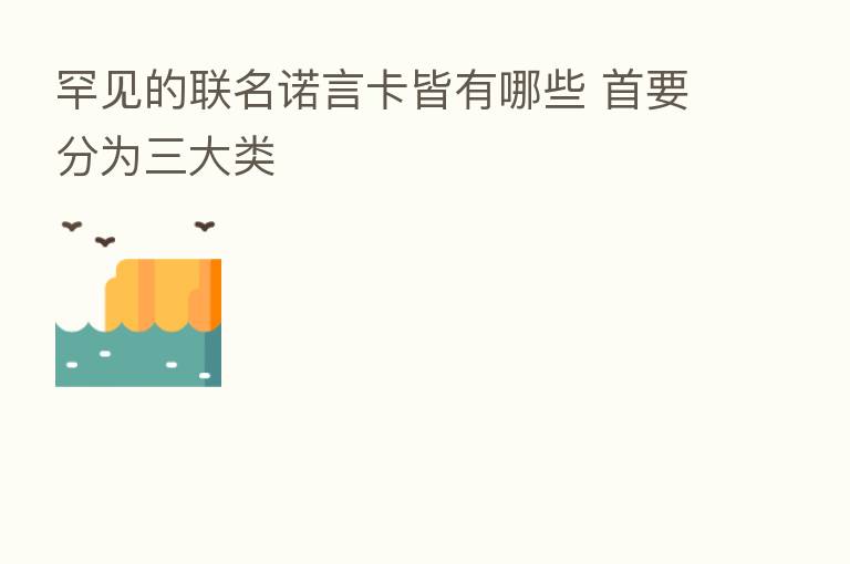 罕见的联名诺言卡皆有哪些 首要分为三大类
