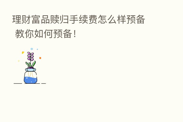 理财富品赎归手续费怎么样预备 教你如何预备!