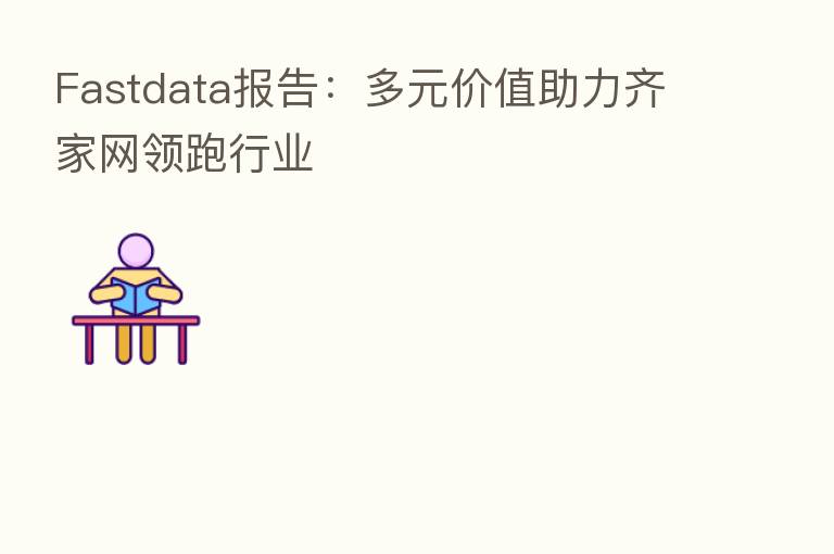 Fastdata报告:多元价值助力齐家网领跑行业