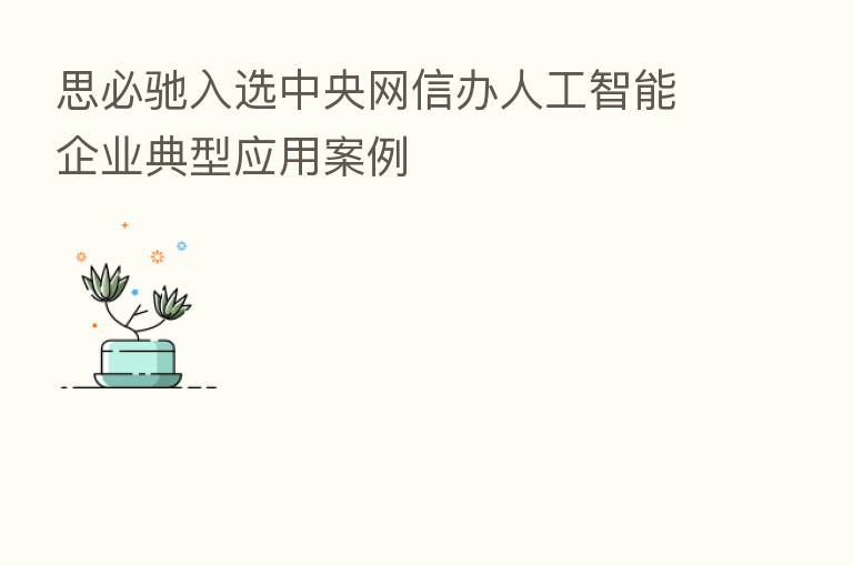 思必驰入选中央网信办人工智能企业典型应用案例