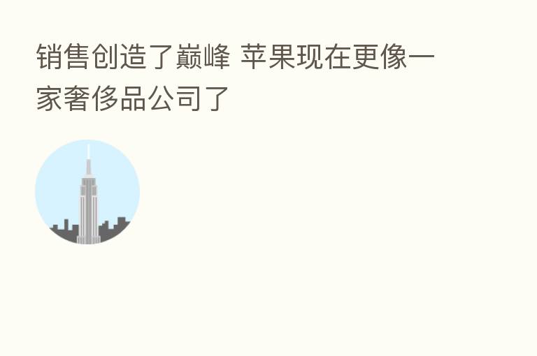 销售创造了巅峰 苹果现在更像一家奢侈品公司了