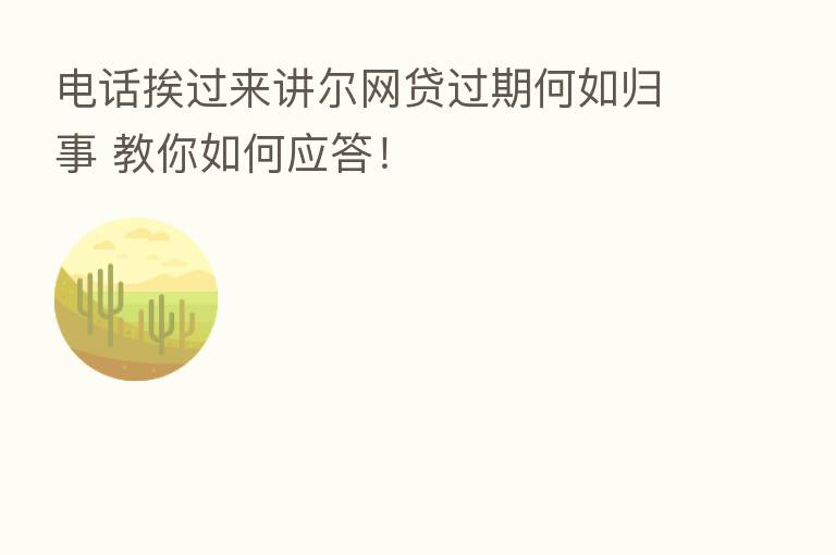 电话挨过来讲尔网贷过期何如归事 教你如何应答！