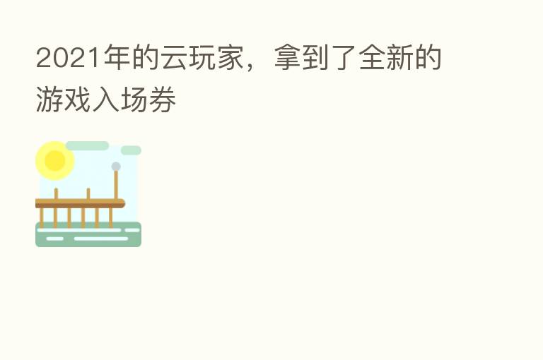 2021年的云玩家，拿到了全新的游戏入场券