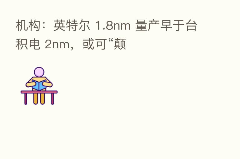 机构:英特尔 1.8nm 量产早于台积电 2nm,或可“颠