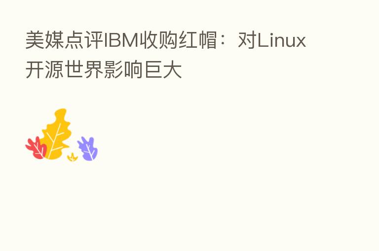 美媒点评IBM收购红帽:对Linux开源世界影响巨大