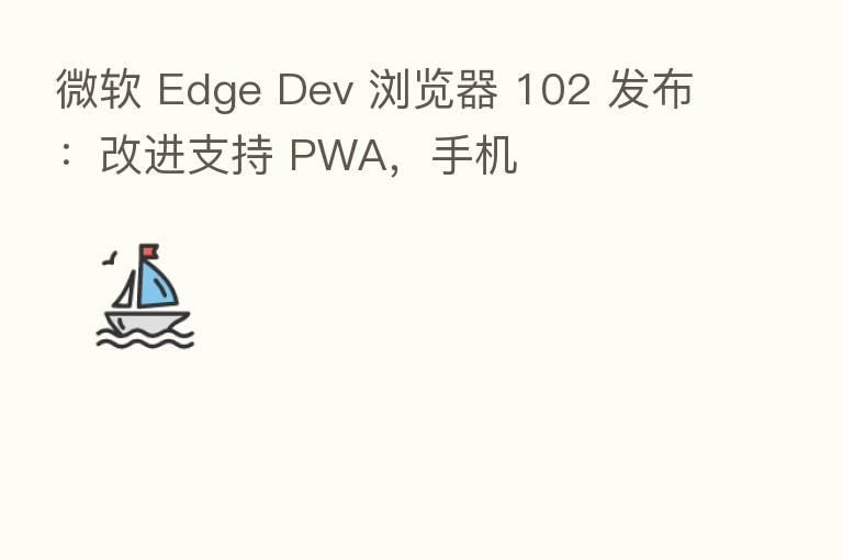 微软 Edge Dev 浏览器 102 发布:改进支持 PWA,手机