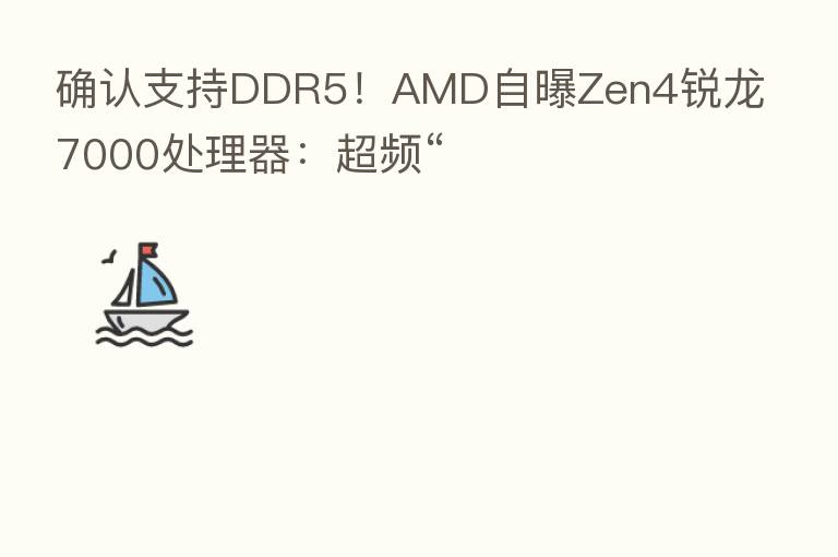确认支持DDR5!AMD自曝Zen4锐龙7000处理器:超频“