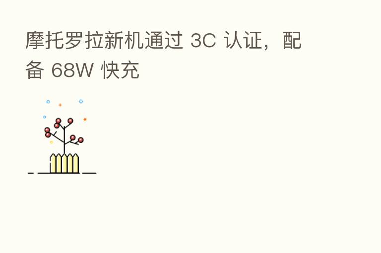 摩托罗拉新机通过 3C 认证,配备 68W 快充