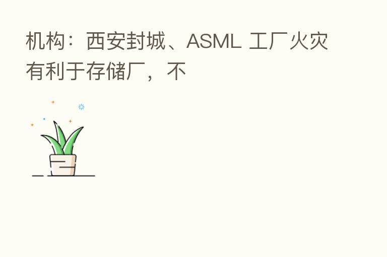 机构:西安封城、ASML 工厂火灾有利于存储厂,不