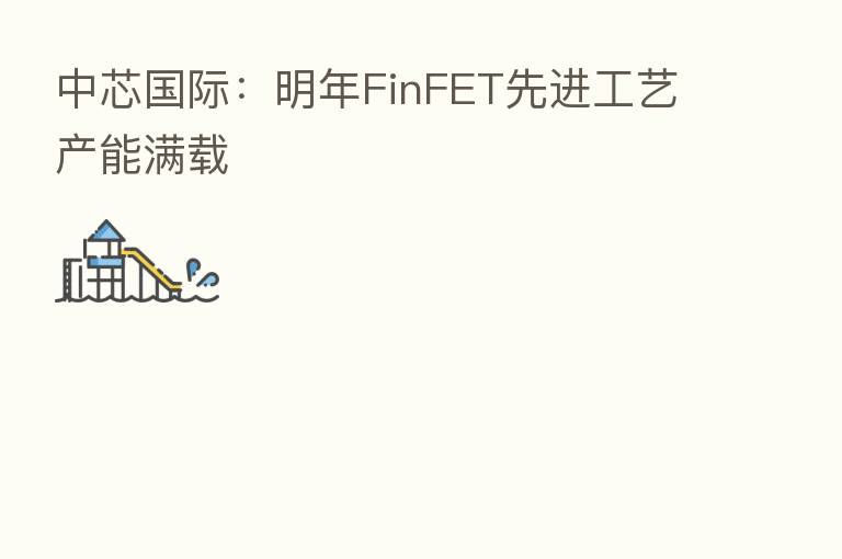 中芯国际:明年FinFET先进工艺产能满载