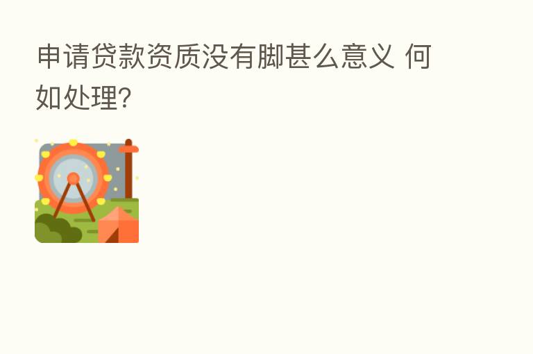 申请贷款资质没有脚甚么意义 何如处理?