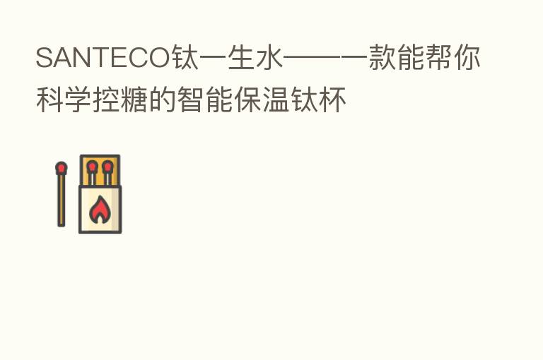 SANTECO钛一生水——一款能帮你科学控糖的智能保温钛杯