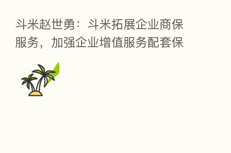 斗米赵世勇:斗米拓展企业商保服务,加强企业增值服务配套保障体系