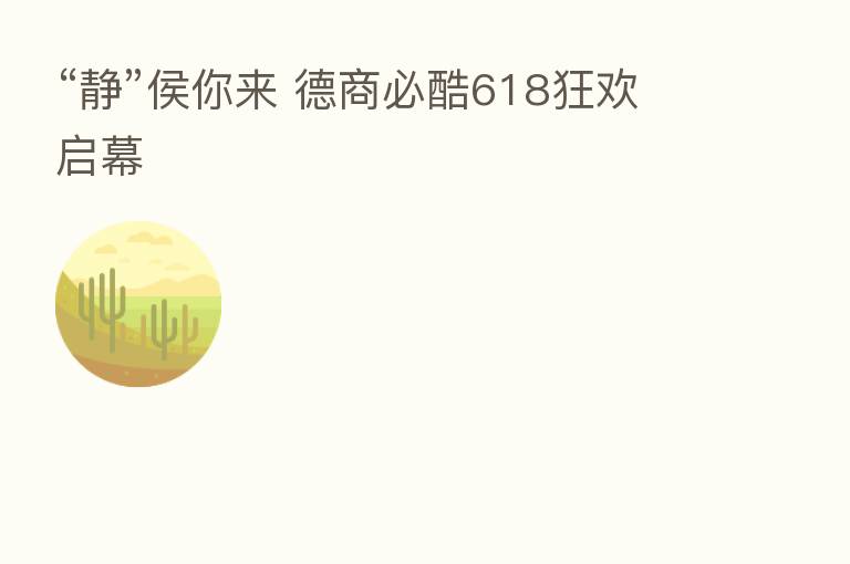 “静”侯你来 德商必酷618狂欢启幕