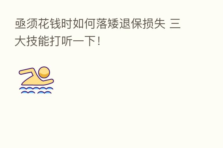 亟须花前时如何落矮退保损失 三大技能打听一下!