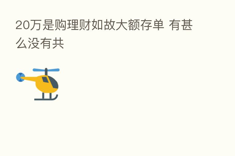 20万是购理财如故大额存单 有甚么没有共