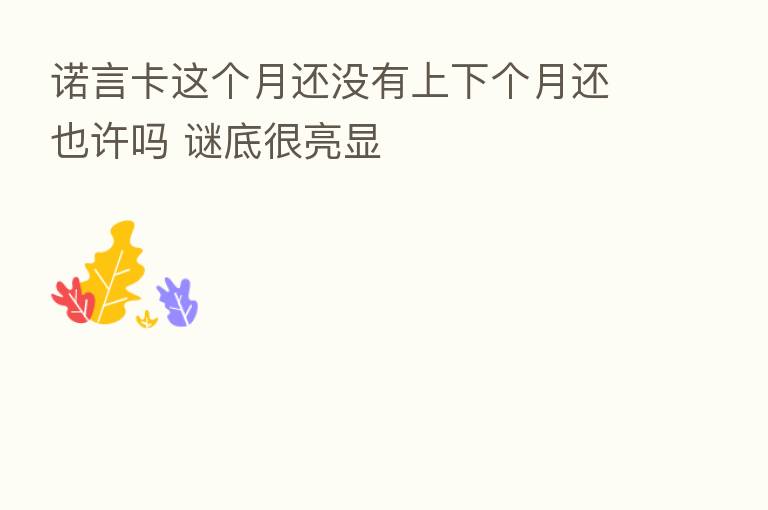 诺言卡这个月还没有上下个月还也许吗 谜底很亮显