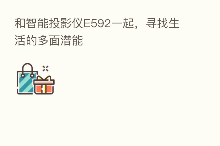 和智能投影仪E592一起,寻找生活的多面潜能