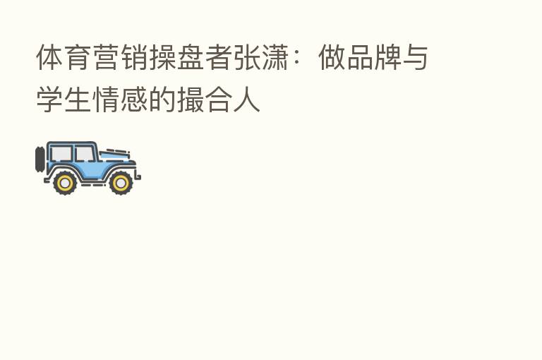 体育营销操盘者张潇:做品牌与学生情感的撮合人