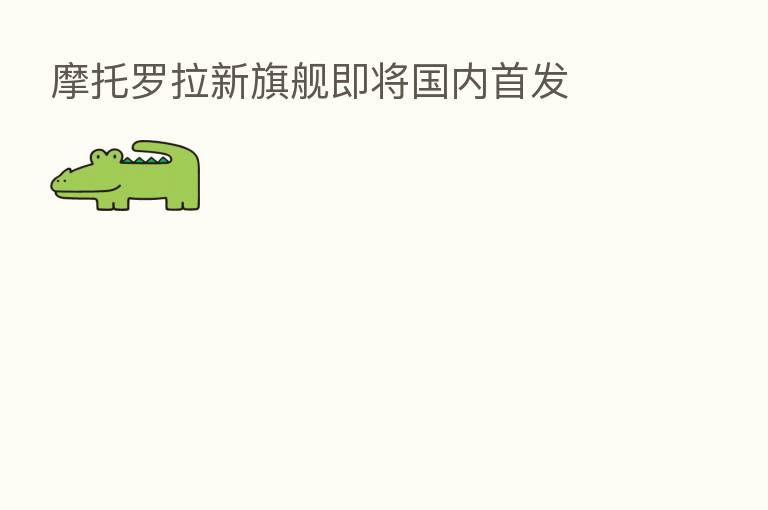 摩托罗拉新旗舰即将国内首发