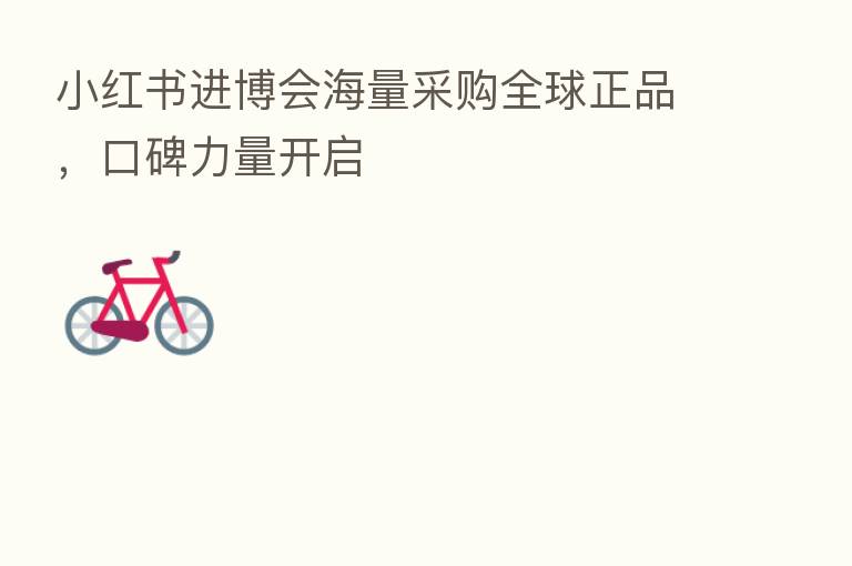 小红书进博会海量采购全球正品,口碑力量开启