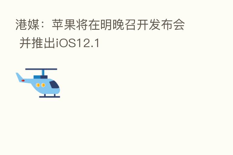 港媒:苹果将在明晚召开发布会 并推出iOS12.1