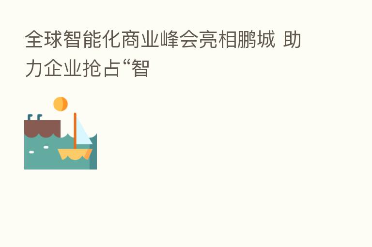 全球智能化商业峰会亮相鹏城 助力企业抢占“智