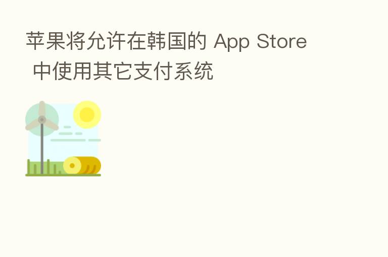 苹果将允许在韩国的 App Store 中使用其它支付系统