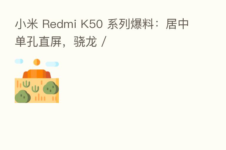 小米 Redmi K50 系列爆料:居中单孔直屏,骁龙 /