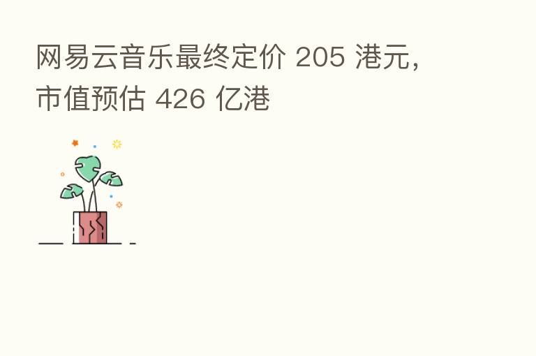 网易云音乐 终定价 205 港元,市值预估 426 亿港