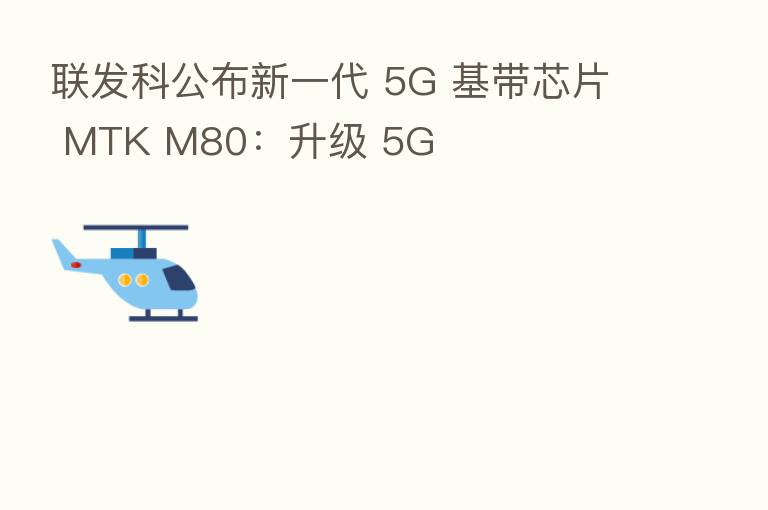 联发科公布新一代 5G 基带芯片 MTK M80:升级 5G