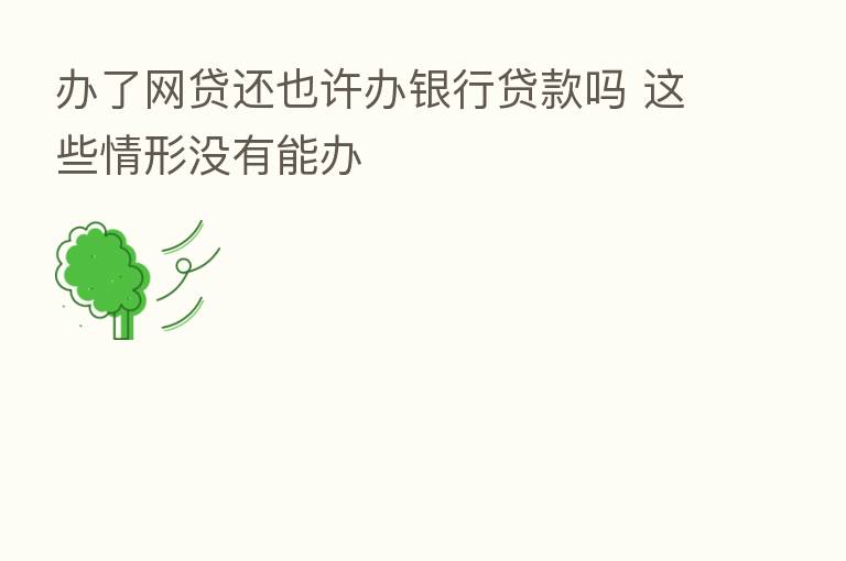 办了网贷还也许办银行贷款吗 这些情形没有能办