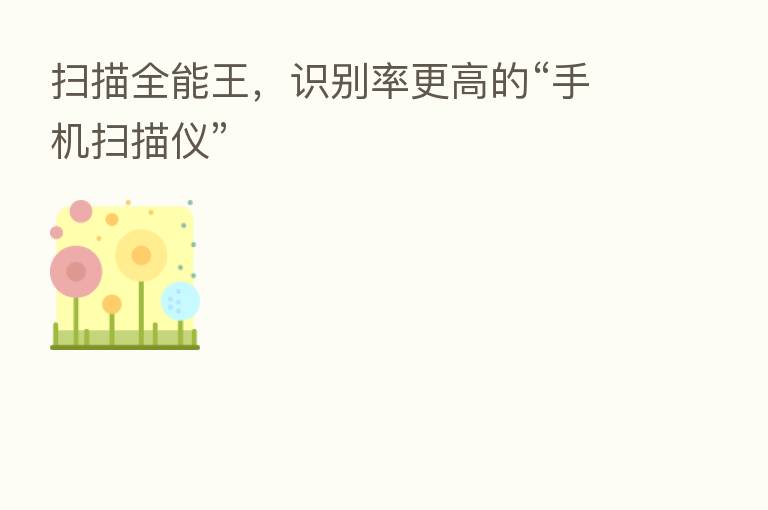 扫描全能王,识别率更高的“手机扫描仪”