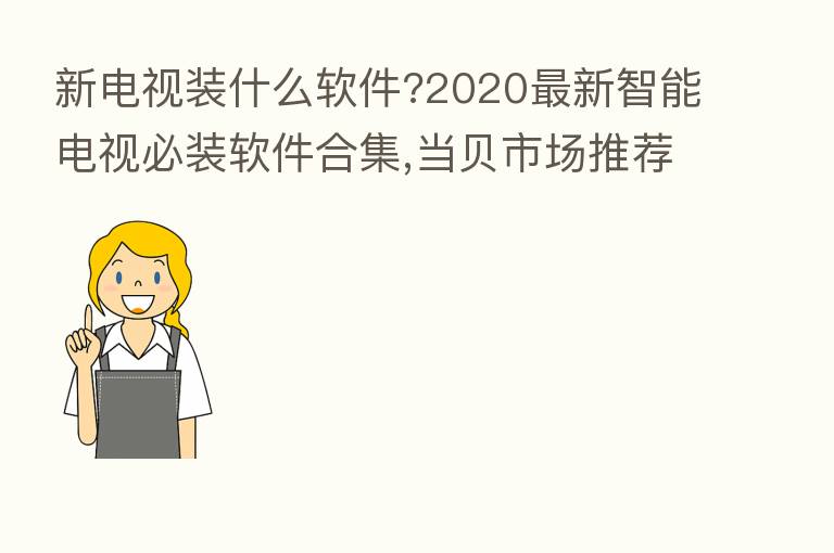 新电视装什么软件?2020新 智能电视必装软件合集,当贝市场推荐