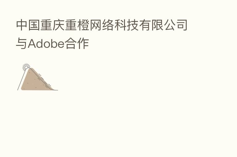中国重庆重橙网络科技有限公司与Adobe合作