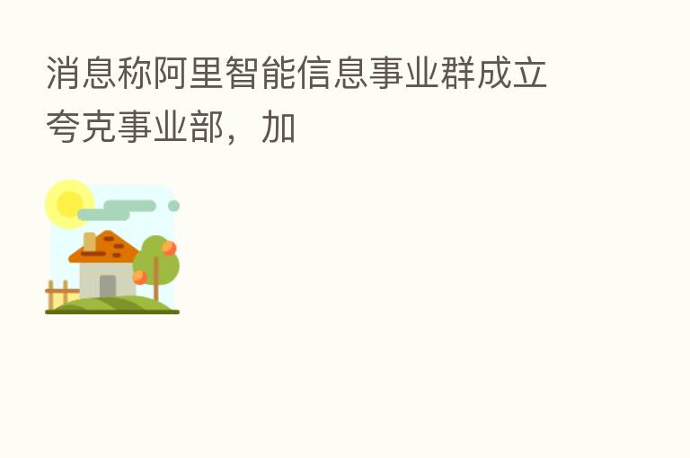 消息称阿里智能信息事业群成立夸克事业部，加