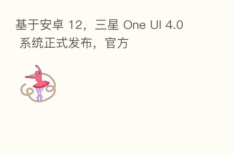基于安卓 12,三星 One UI 4.0 系统正式发布,官方