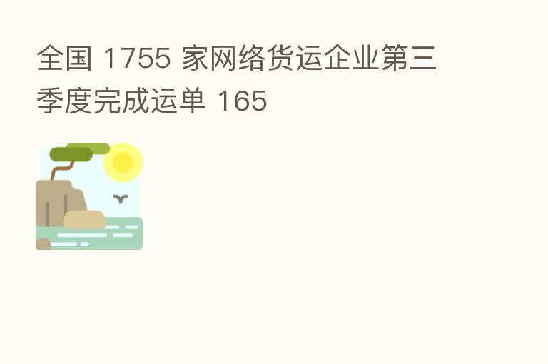 全国 1755 家网络货运企业 三季度完成运单 165