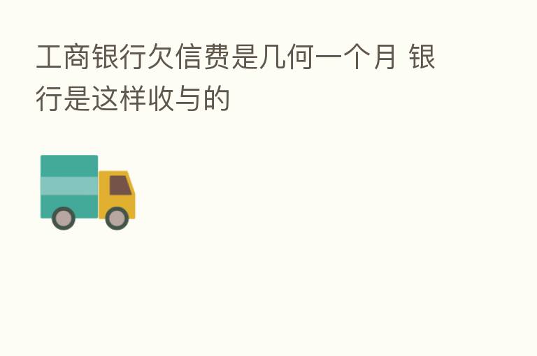 工商银行欠信费是几何一个月 银行是这样收与的