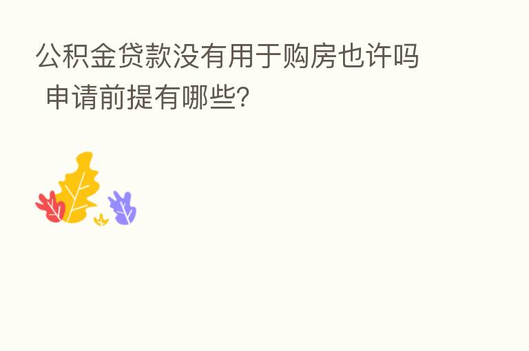 公积金贷款没有用于购房也许吗 申请前提有哪些?