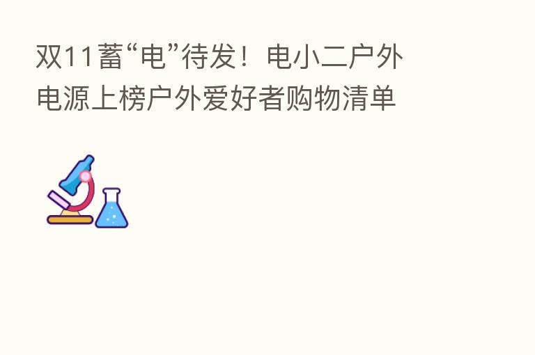 双11蓄“电”待发!电小二户外电源上榜户外爱好者购物清单