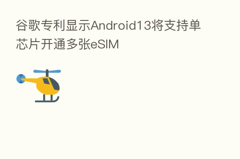 谷歌专利显示Android13将支持单芯片开通多张eSIM