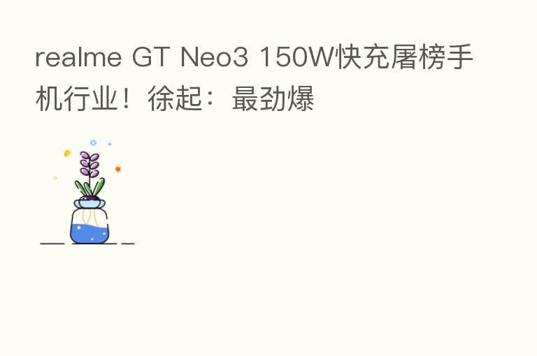 realme GT Neo3 150W快充屠榜手机行业!徐起: 劲爆