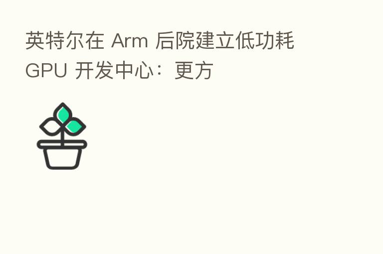 英特尔在 Arm 后院建立低功耗 GPU 开发中心:更方