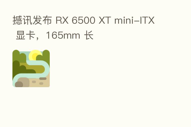 撼讯发布 RX 6500 XT mini-ITX 显卡，165mm 长