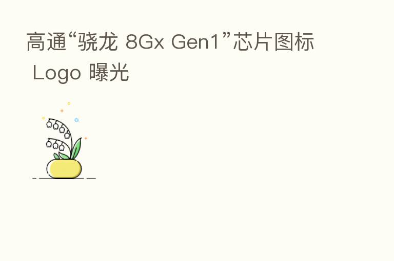 高通“骁龙 8Gx Gen1”芯片图标 Logo 曝光