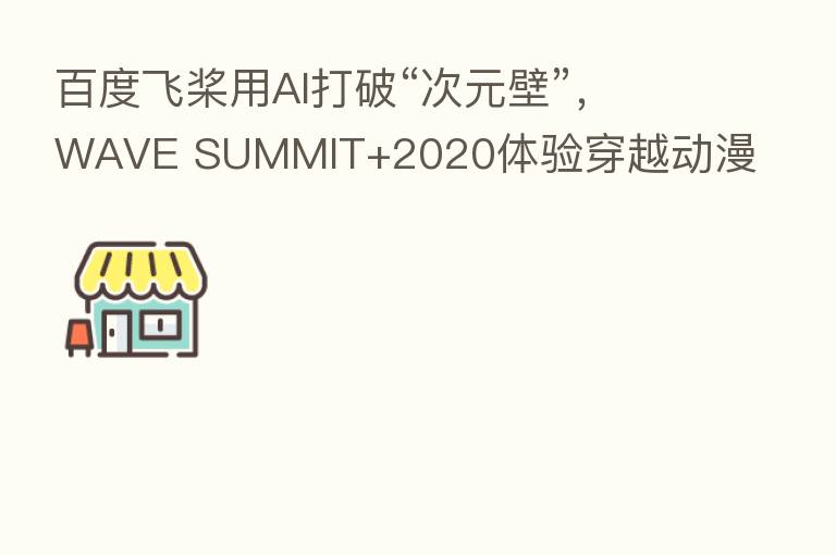 百度飞桨用AI打破“次元壁”,WAVE SUMMIT+2020体验穿越动漫世界