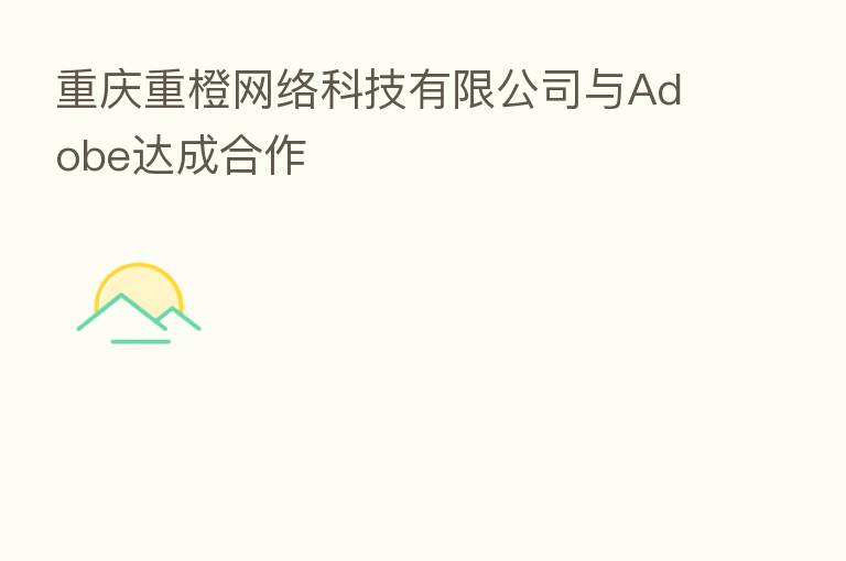 重庆重橙网络科技有限公司与Adobe达成合作