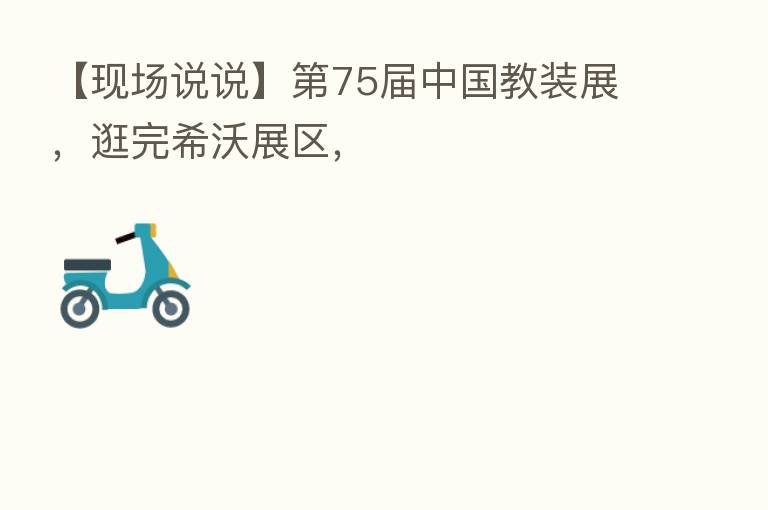 【现场说说】 75届中国教装展,逛完希沃展区,