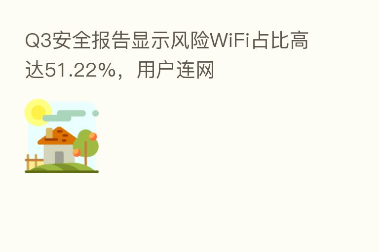 Q3安全报告显示风险WiFi占比高达51.22%，用户连网